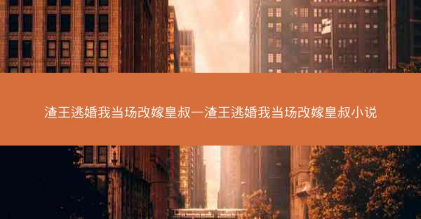 渣王逃婚我当场改嫁皇叔—渣王逃婚我当场改嫁皇叔小说