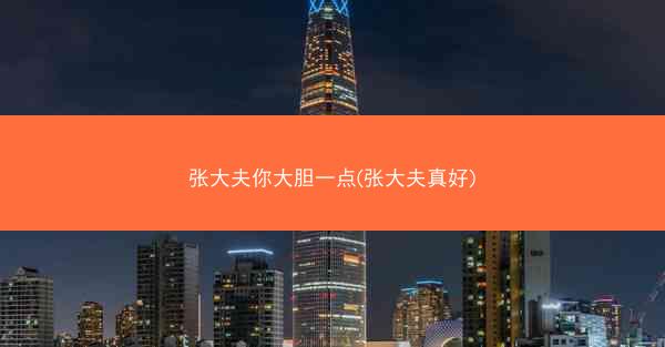 张大夫你大胆一点(张大夫真好)