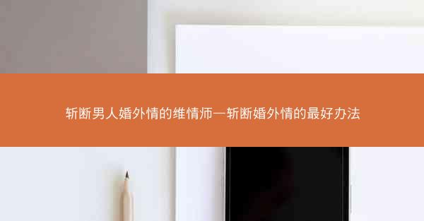 斩断男人婚外情的维情师—斩断婚外情的最好办法