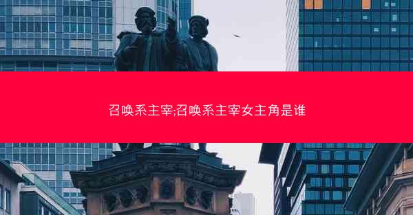 召唤系主宰;召唤系主宰女主角是谁