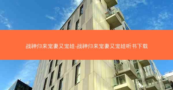战神归来宠妻又宠娃-战神归来宠妻又宠娃听书下载 战神归来宠妻又宠娃-战神归来宠妻又宠娃听书下载