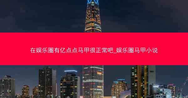 在娱乐圈有亿点点马甲很正常吧_娱乐圈马甲小说