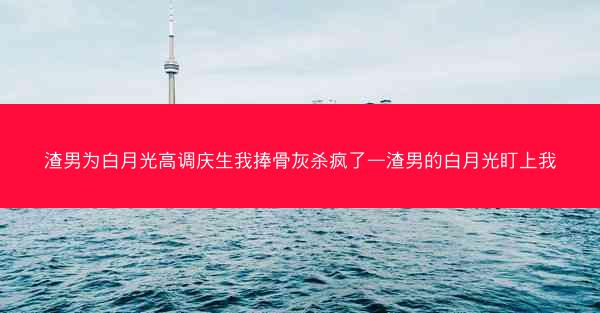 渣男为白月光高调庆生我捧骨灰杀疯了—渣男的白月光盯上我 渣男为白月光高调庆生我捧骨灰杀疯了—渣男的白月光盯上我