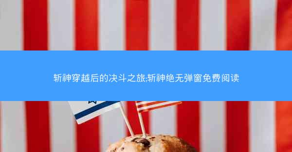 斩神穿越后的决斗之旅;斩神绝无弹窗免费阅读