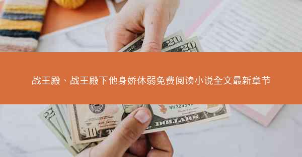 战王殿、战王殿下他身娇体弱免费阅读小说全文最新章节