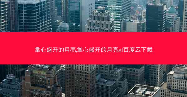 掌心盛开的月亮,掌心盛开的月亮gl百度云下载 掌心盛开的月亮,掌心盛开的月亮gl百度云下载