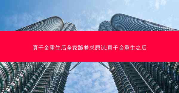 真千金重生后全家跪着求原谅;真千金重生之后