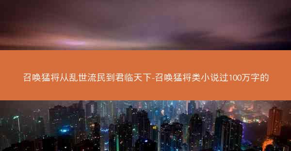 召唤猛将从乱世流民到君临天下-召唤猛将类小说过100万字的