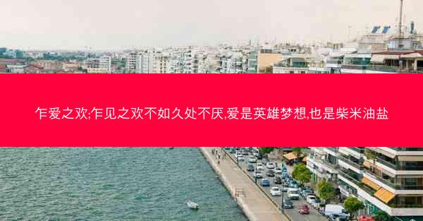 乍爱之欢;乍见之欢不如久处不厌,爱是英雄梦想,也是柴米油盐