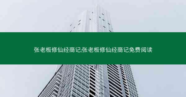 张老板修仙经商记;张老板修仙经商记免费阅读