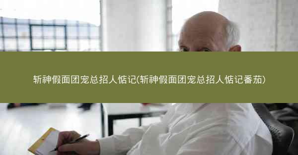斩神假面团宠总招人惦记(斩神假面团宠总招人惦记番茄)