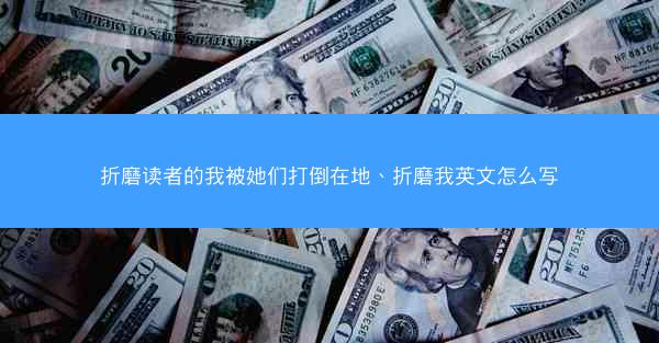 折磨读者的我被她们打倒在地、折磨我英文怎么写