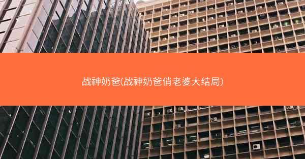战神奶爸(战神奶爸俏老婆大结局)