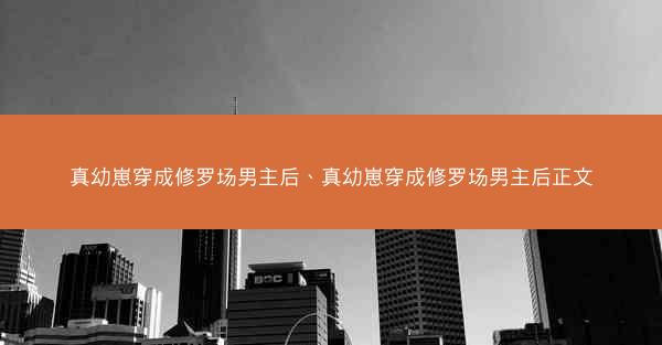 真幼崽穿成修罗场男主后、真幼崽穿成修罗场男主后正文