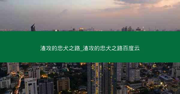 渣攻的忠犬之路_渣攻的忠犬之路百度云
