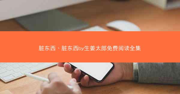 脏东西、脏东西by生姜太郎免费阅读全集