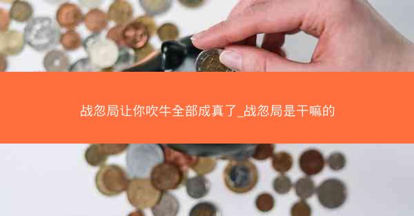 战忽局让你吹牛全部成真了_战忽局是干嘛的