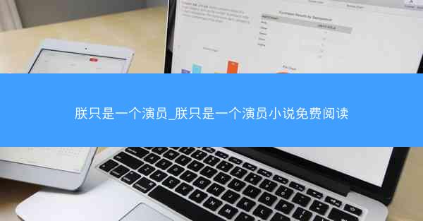 朕只是一个演员_朕只是一个演员小说免费阅读