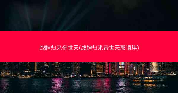 战神归来帝世天(战神归来帝世天郭语琪)