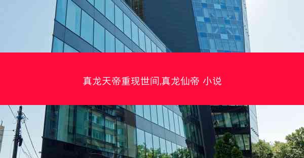 真龙天帝重现世间,真龙仙帝 小说
