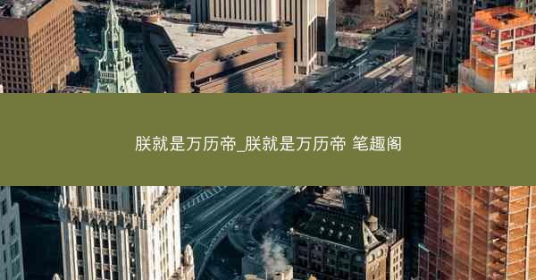 朕就是万历帝_朕就是万历帝 笔趣阁