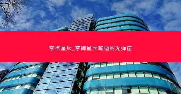 掌御星辰_掌御星辰笔趣阁无弹窗 掌御星辰_掌御星辰笔趣阁无弹窗