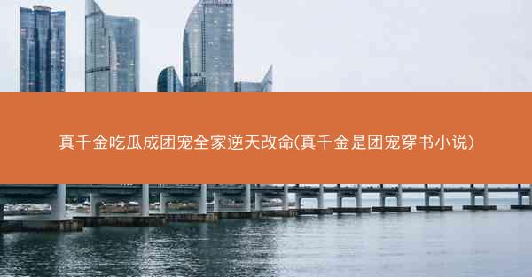真千金吃瓜成团宠全家逆天改命(真千金是团宠穿书小说) 真千金吃瓜成团宠全家逆天改命(真千金是团宠穿书小说)
