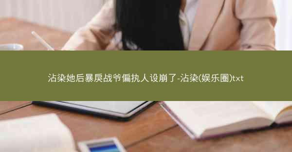 沾染她后暴戾战爷偏执人设崩了-沾染(娱乐圈)txt