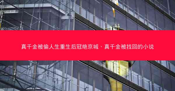 真千金被偷人生重生后冠绝京城、真千金被找回的小说