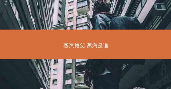 蒸汽教父-蒸汽是谁