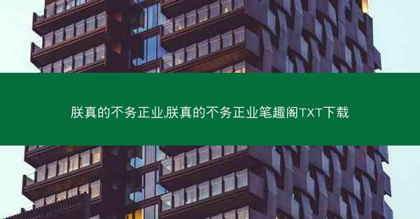 朕真的不务正业,朕真的不务正业笔趣阁TXT下载