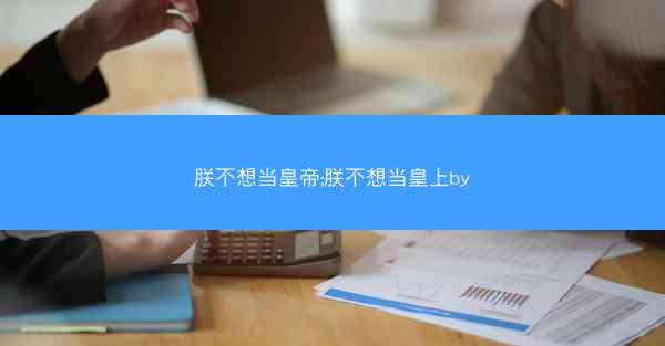 朕不想当皇帝;朕不想当皇上by