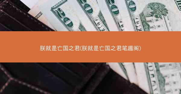 朕就是亡国之君(朕就是亡国之君笔趣阁)