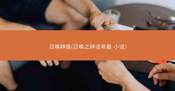 召唤神皇(召唤之神话帝皇 小说)