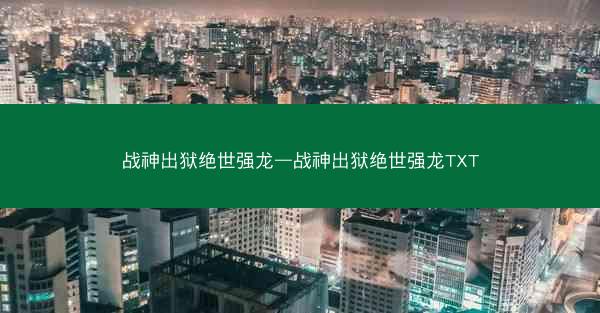 战神出狱绝世强龙—战神出狱绝世强龙TXT