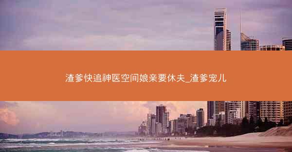 渣爹快追神医空间娘亲要休夫_渣爹宠儿