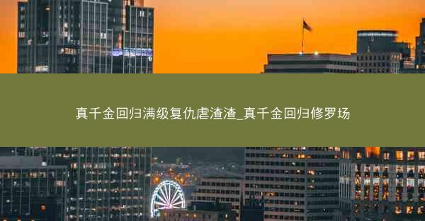 真千金回归满级复仇虐渣渣_真千金回归修罗场