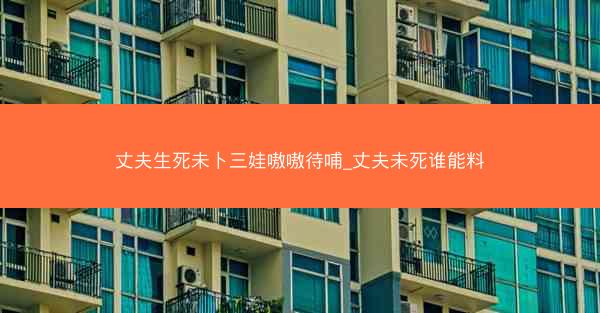 丈夫生死未卜三娃嗷嗷待哺_丈夫未死谁能料