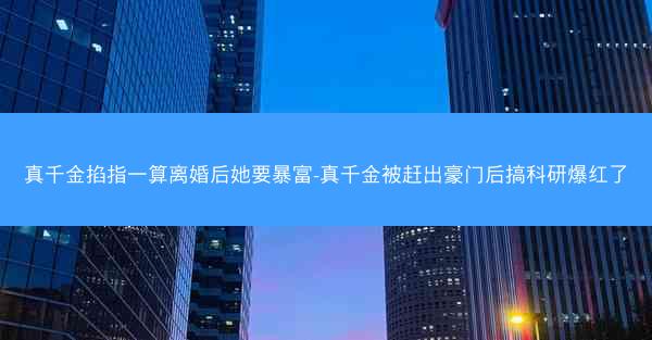 真千金掐指一算离婚后她要暴富-真千金被赶出豪门后搞科研爆红了