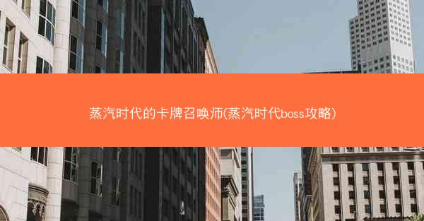 蒸汽时代的卡牌召唤师(蒸汽时代boss攻略)