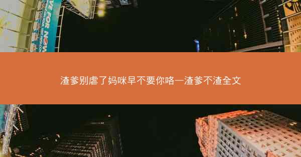渣爹别虐了妈咪早不要你咯—渣爹不渣全文