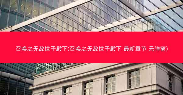 召唤之无敌世子殿下(召唤之无敌世子殿下 最新章节 无弹窗) 召唤之无敌世子殿下(召唤之无敌世子殿下 最新章节 无弹窗)
