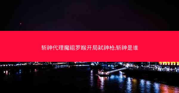 斩神代理魔祖罗睺开局弑神枪;斩神是谁