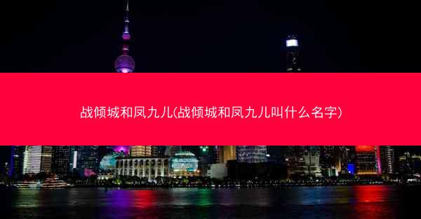战倾城和凤九儿(战倾城和凤九儿叫什么名字)