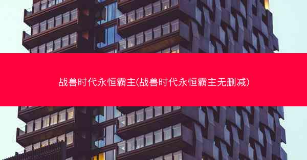 战兽时代永恒霸主(战兽时代永恒霸主无删减)