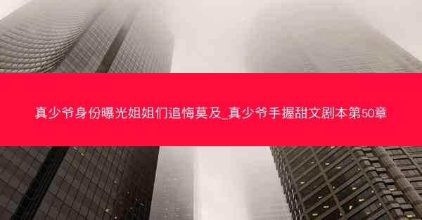 真少爷身份曝光姐姐们追悔莫及_真少爷手握甜文剧本第50章