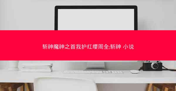 斩神魔神之首我护红缨周全;斩神 小说