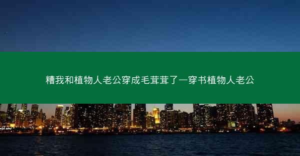 糟我和植物人老公穿成毛茸茸了—穿书植物人老公 糟我和植物人老公穿成毛茸茸了—穿书植物人老公