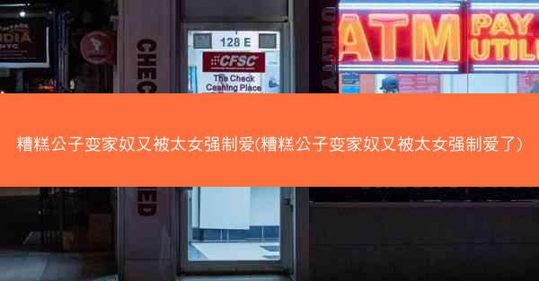 糟糕公子变家奴又被太女强制爱(糟糕公子变家奴又被太女强制爱了) 糟糕公子变家奴又被太女强制爱(糟糕公子变家奴又被太女强制爱了)