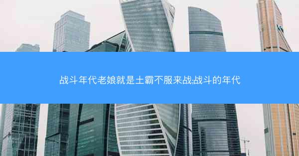 战斗年代老娘就是土霸不服来战;战斗的年代